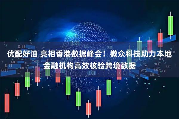 优配好油 亮相香港数据峰会！微众科技助力本地金融机构高效核验跨境数据