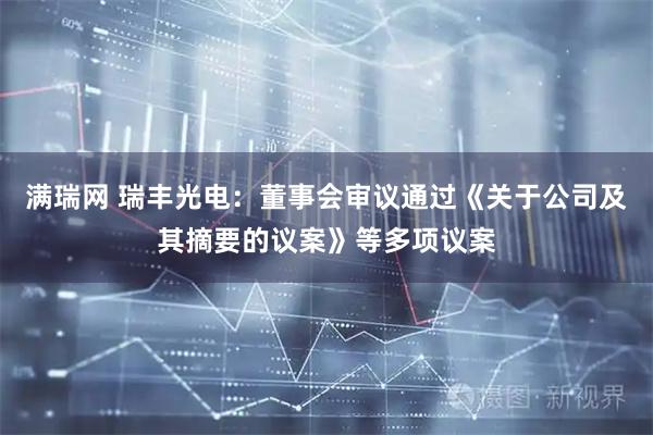 满瑞网 瑞丰光电：董事会审议通过《关于公司及其摘要的议案》等多项议案