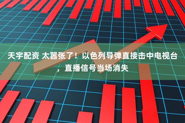 天宇配资 太嚣张了！以色列导弹直接击中电视台，直播信号当场消失