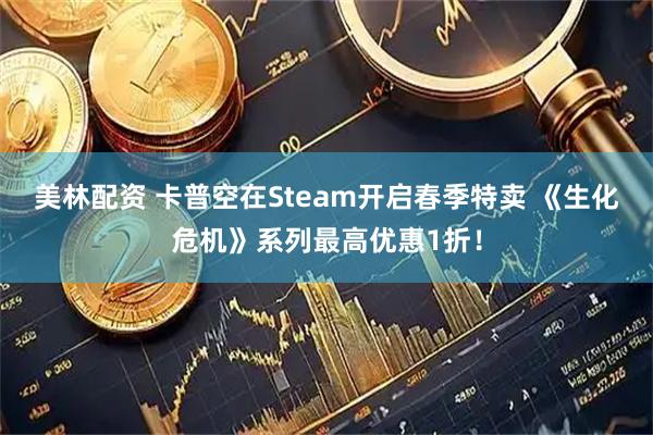美林配资 卡普空在Steam开启春季特卖 《生化危机》系列最高优惠1折！