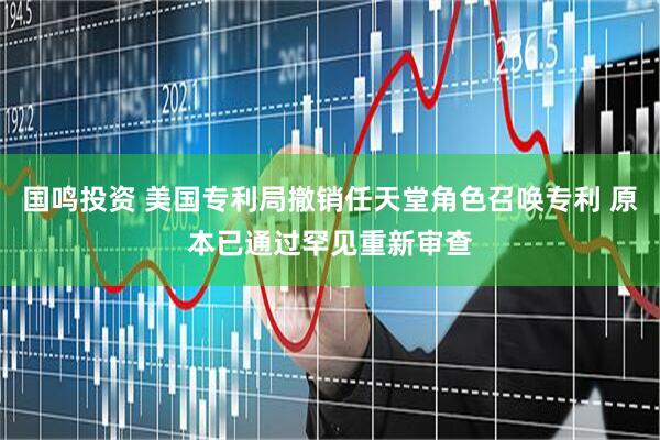 国鸣投资 美国专利局撤销任天堂角色召唤专利 原本已通过罕见重新审查