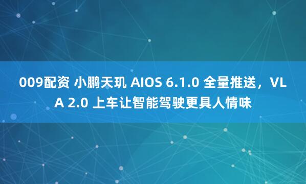 009配资 小鹏天玑 AIOS 6.1.0 全量推送，VLA 2.0 上车让智能驾驶更具人情味