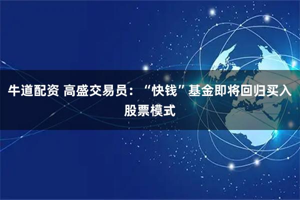 牛道配资 高盛交易员：“快钱”基金即将回归买入股票模式