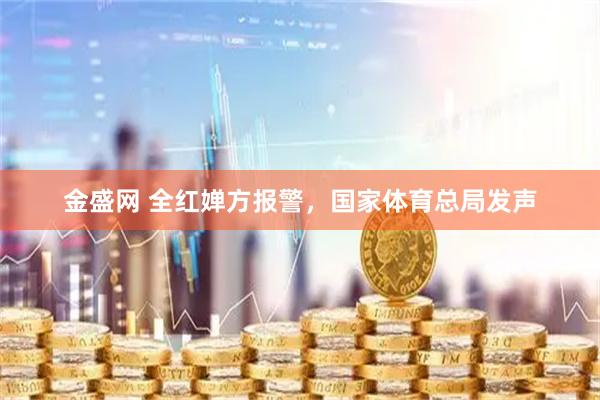 金盛网 全红婵方报警，国家体育总局发声