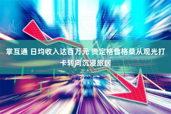 掌互通 日均收入达百万元 贵定格鲁格桑从观光打卡转向沉浸旅居